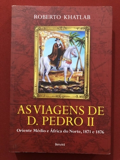 Livro - As Viagens De D. Pedro II - Roberto Khatlab - Benvirá - Seminovo