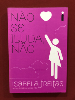 Livro - Não Se Iluda, Não - Isabela Freitas - Seminovo
