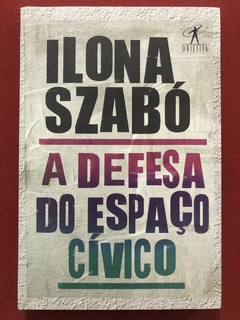 Livro - A Defesa Do Espaço Cívico - Ilona Szabó - Editora Objetiva