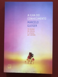 Livro - A Ilha Do Conhecimento - Marcelo Gleiser - Ed. Record - Seminovo