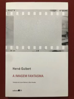 Livro - A Imagem Fantasma - Hervé Guibert - Editora 34 - Seminovo