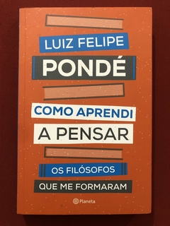 Livro - Como Aprendi A Pensar - Luiz Felipe Pondé - Editora Planeta