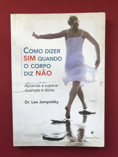 Livro - Como Dizer Sim Quando O Corpo Diz Não - Dr. Lee J.