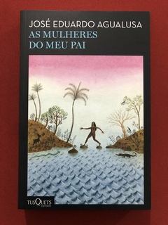 Livro - As Mulheres Do Meu Pai - José Eduardo Agualusa - Tusquets - Seminovo