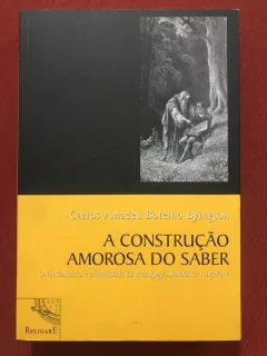 Livro - A Construção Amorosa Do Saber - Carlos Amadeu Botelho - Religare - Seminovo