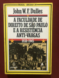 Livro - A Faculdade De Direito De São Paulo E A Resistência Anti-Vargas - John Dulles - Edusp