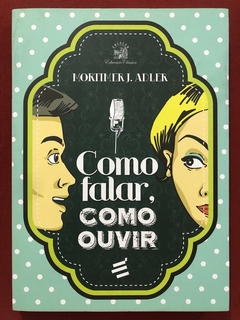 Livro - Como Falar, Como Ouvir - Mortimer J. Adler - É Realizações - Seminovo