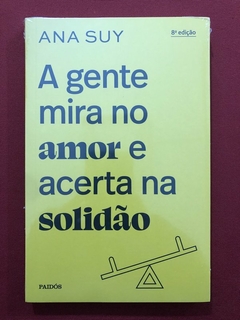 Livro - A Gente Mira No Amor E Acerta Na Solidão - Ana Suy - Paidós - Novo