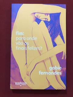 Livro - Fim: Para Onde Vão Os Finais Felizes? - Gabie Fernandes - Seminovo