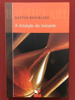 Livro - A Intuição Do Instante - Gaston Bachelard - Ed. Verus