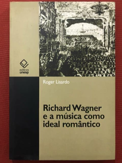 Livro - Richard Wagner E A Música Como Ideal Romântico - Roger Lisardo - Unesp - Seminovo
