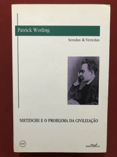 Livro - Nietzsche E O Problema Da Civilização - Patrick Wotling - Editora Barcarolla