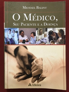 Livro - O Médico, Seu Paciente E A Doença - Michael Balint - Editora Atheneu