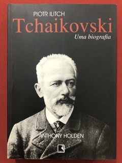 Livro - Piotr Ilitch Tchaikovski: Uma Biografia - Anthony Holden - Record