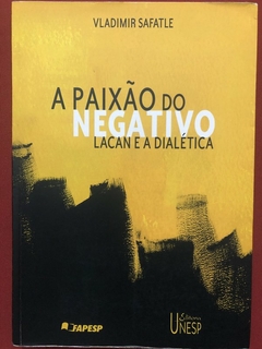 Livro - A Paixão Do Negativo: Lacan E A Dialética - Vladimir Safatle - Editora Unesp