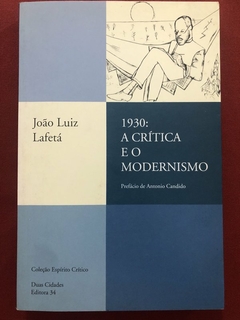 Livro - 1930: A Crítica E O Modernismo - João Luiz Lafetá - Editora 34