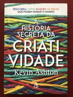 Livro - A História Secreta Da Criatividade - Kevin Ashton - Sextante - Seminovo