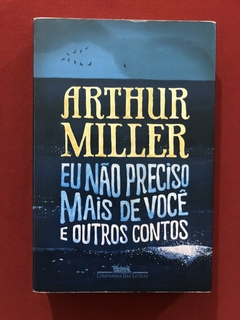 Livro - Eu Não Preciso Mais De Você - Arthur Miller - Companhia Das Letras - Seminovo