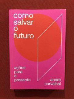Livro - Como Salvar O Futuro - André Carvalhal - Seminovo