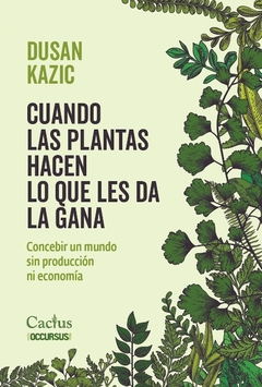 CUANDO LAS PLANTAS HACEN LO QUE LES DA LA GANA Concebir un mundo sin producción ni economía, por Dusan Kazic