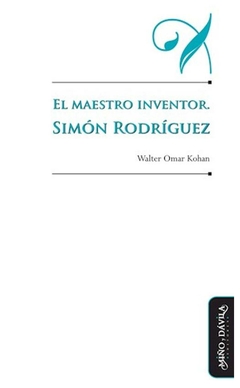 el maestro inventor. simón rodríguez - walter omar kohan