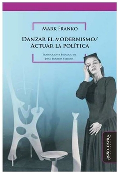 danzar el modernismo / actuar la política - mark franko - mark franko