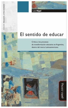 el sentido de educar. crítica a procesos de transformación educativa en arg - luis rigal