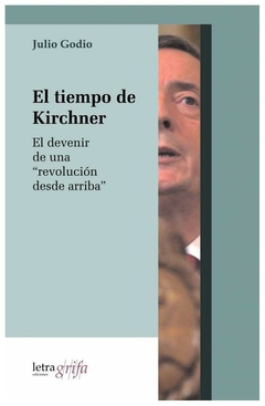 el tiempo de kirchner. el devenir de una ârevolución desde arribaâ - julio - julio godio