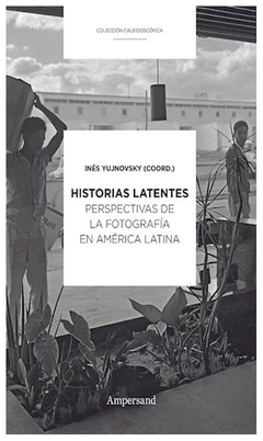 historias latentes. perspectivas de la fotografia en america latina - ines yujnovsky