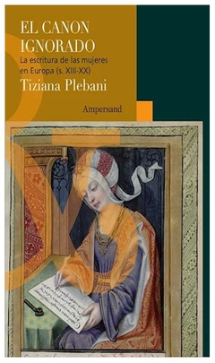 el canon ignorado. la escritura de las mujeres en europa (s. xiii-xx) - tiziana plebani