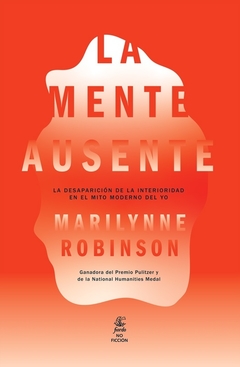 La mente ausente: la desaparición de la interioridad en el mito moderno del yo, por Marilynne Robinson