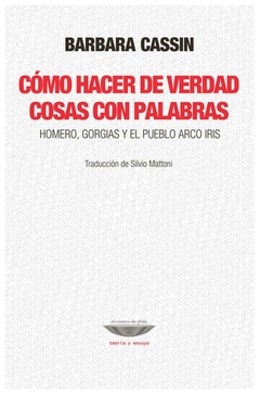 cómo hacer de verdad cosas con palabras - homero, gorgias y el pueblo arco - barbara cassin