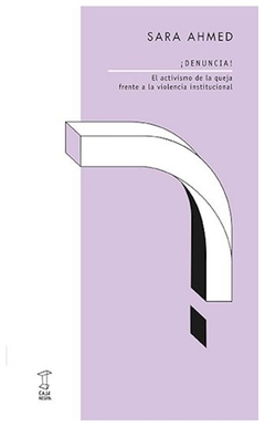 denuncia! el activismo de la queja frente a la violencia institucional - sara ahmed