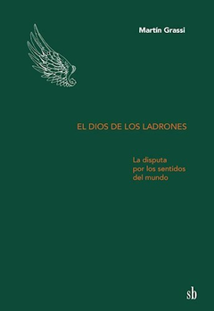 EL DIOS DE LOS LADRONES La disputa por los sentidos del mundo, por Martín Grassi