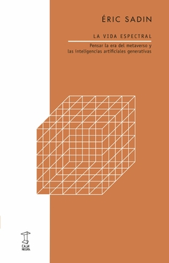 LA VIDA ESPECTRAL. PENSAR LA ERA DEL METAVERSO Y LAS INTELIGENCIAS ARTIFICIALES GENERATIVAS, por ÉRIC SADIN