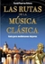 LAS RUTAS DE LA MUSICA CLASICA - GUIA PARA MELOMANOS VIAJEROS