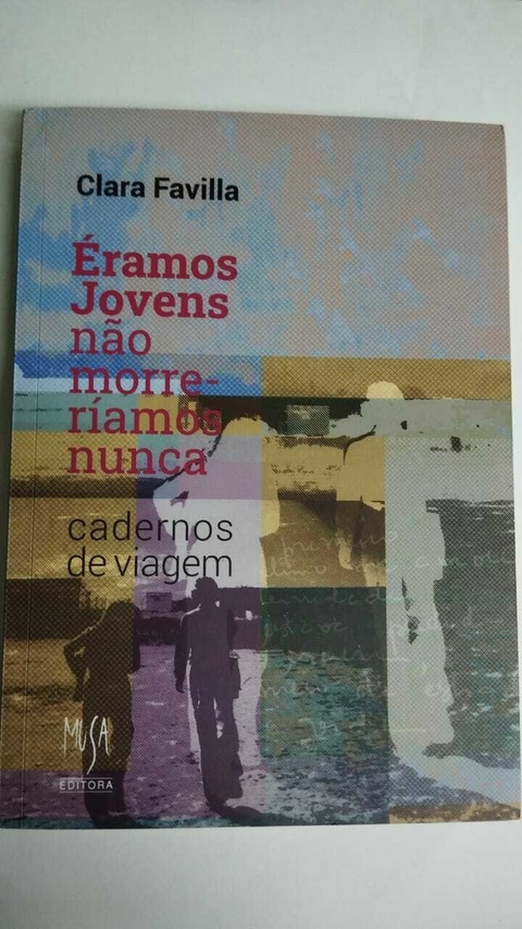Eramos Jovens Não Morreriamos Nunca - Cadernos De Viagem - Clara Favilla