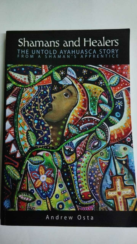 Shamans And Healers - The Untold Ayahuasca Story - From A Shamans Apprentice - Andrew Osta