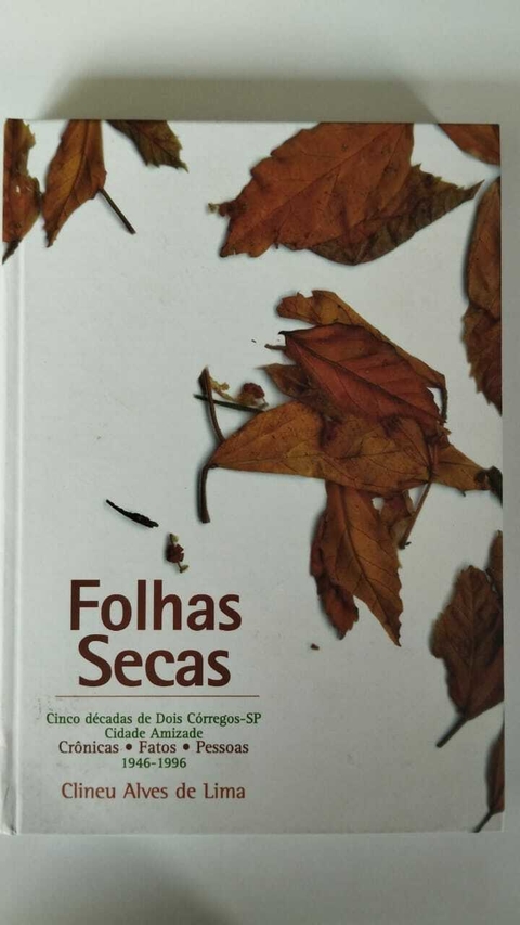 Folhas Secas - Cinco Décadas De Dois Corregos - Sp - Cidade Amizade - Cronicas Fatos Pessoas - Clineu Alves De Lima