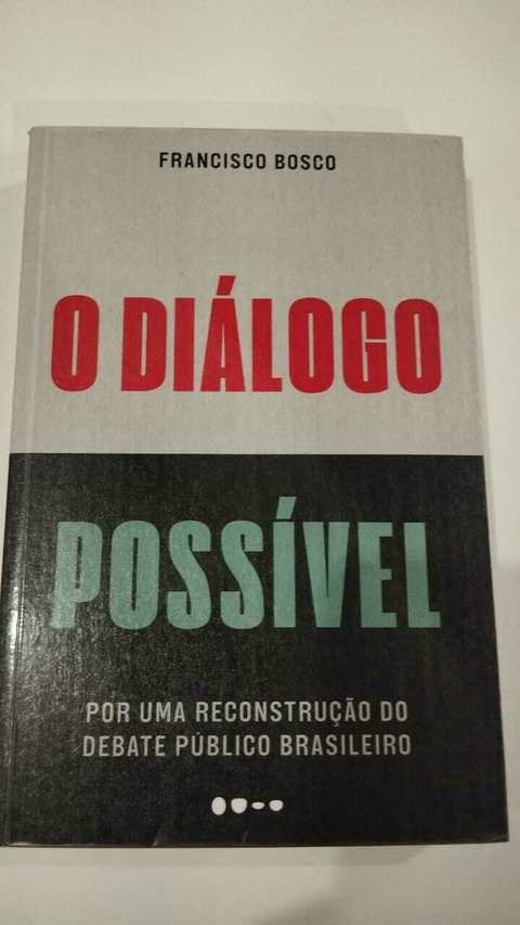 O Diálogo Possível - Por Uma Reconstrução Do Debate Publico Bras - Francisco Bosco