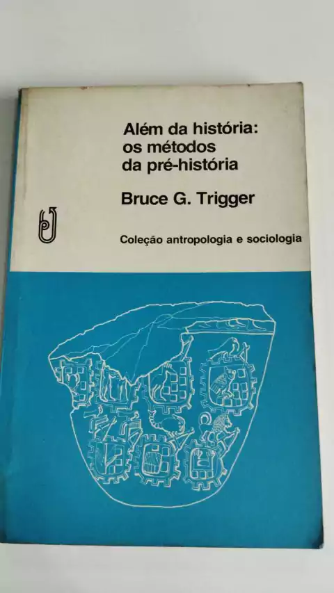Alem Da Historia - Os Metodos Da Pre Historia - Coleçao Antropologia E Sociologia - Bruce G Trigger