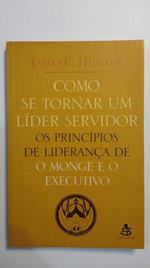 Como Se Tornar Um Lider Servidor - Os Princípios De Liderança De O Monge E O Executivo - James C Hunter