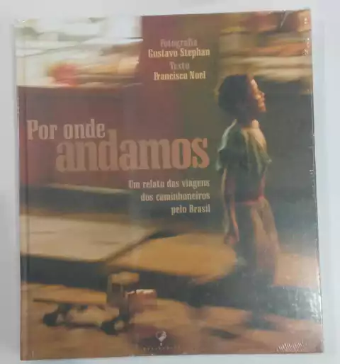 Por Onde Andamos - Um Relato Das Viagens Dos Caminhoneiros Pelo Brasil - Fot Gustavo Stephan Texto Francisco Noel