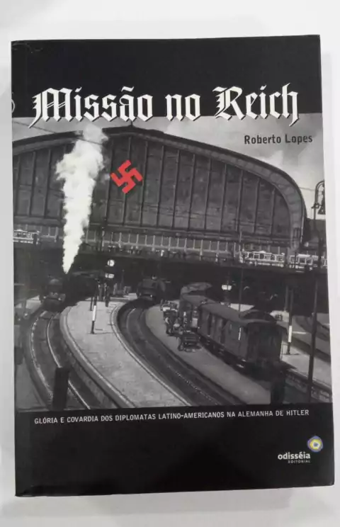 Missão No Reich - Autografado - Glória E Covardia Dos Diplomatas Latino Americanos Na Alemanha De Hitler - Roberto Lopes