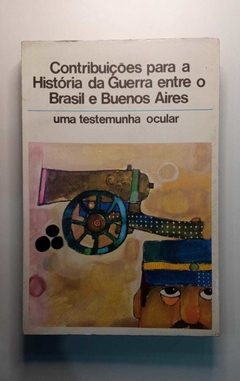 Contribuições Para A História Da Guerra Entre O Brasil E Buenos Aires - Uma Testemunha Ocular