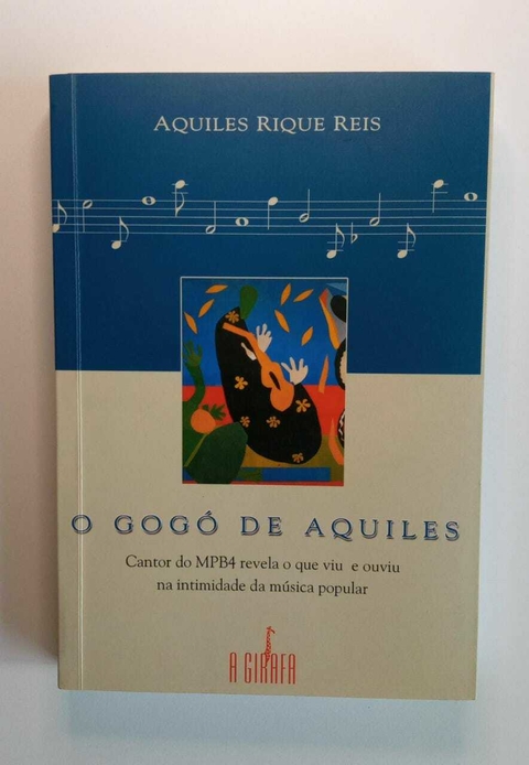 O Gogo De Aquiles - Autografado - Cantor Do Mpb4 Revela O Que Viu E Ouviu Na Intimadade Da Musica Popular - Aguiles Rique Reis