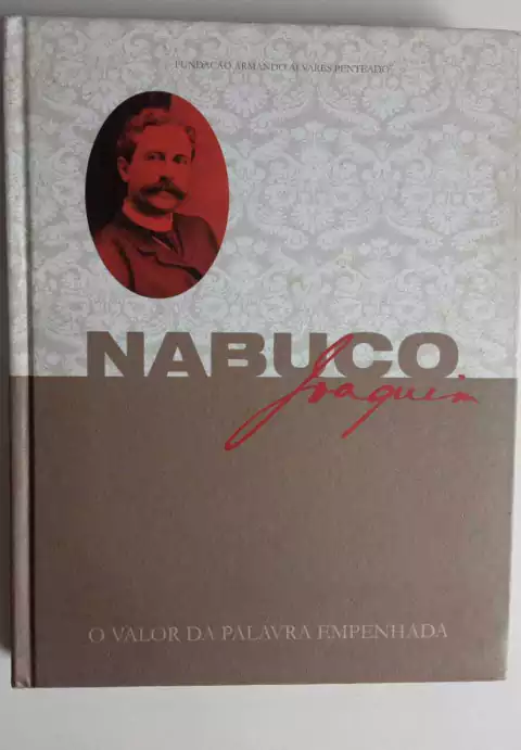 Joaquim Nabuco - O Valor Da Palavra Empenhada - Fundação Armando Alveres Penteado