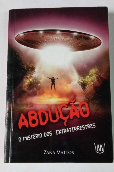 Abdução - Os Mistérios Dos Extraterrestres - Zana Mattos
