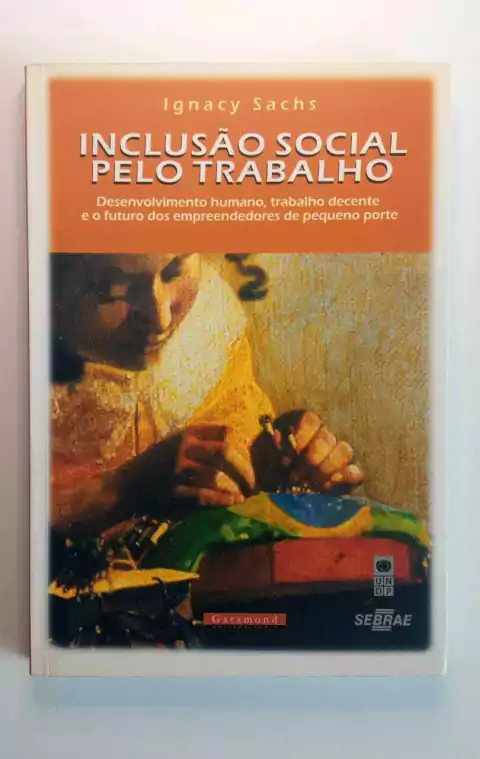 Inclusão Social Pelo Trabalho - Desenvolvimento Humano, Trabalho Decente E O Futuro Dos Emprendedores De Pequeno Porte - Ignacy Sachs