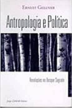 Antropologia e Política - Revoluções No Bosque Sagrado - Ernest Gellner